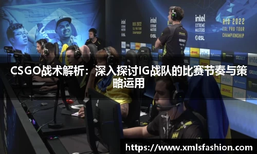 CSGO战术解析：深入探讨IG战队的比赛节奏与策略运用