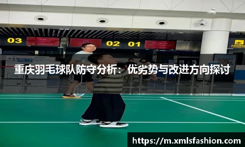 重庆羽毛球队防守分析：优劣势与改进方向探讨