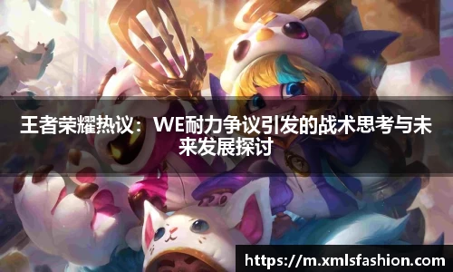王者荣耀热议：WE耐力争议引发的战术思考与未来发展探讨