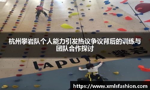 杭州攀岩队个人能力引发热议争议背后的训练与团队合作探讨