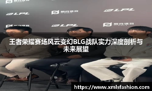 王者荣耀赛场风云变幻BLG战队实力深度剖析与未来展望