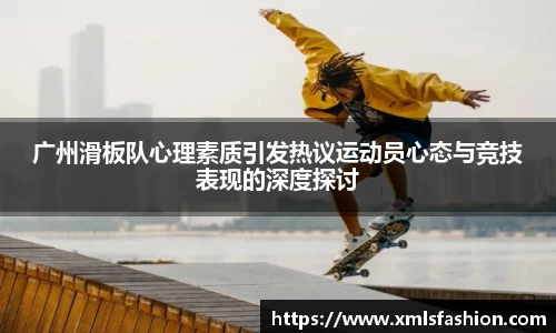广州滑板队心理素质引发热议运动员心态与竞技表现的深度探讨