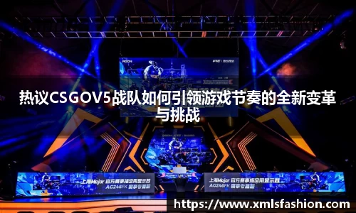热议CSGOV5战队如何引领游戏节奏的全新变革与挑战