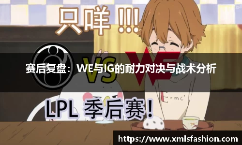 赛后复盘：WE与IG的耐力对决与战术分析