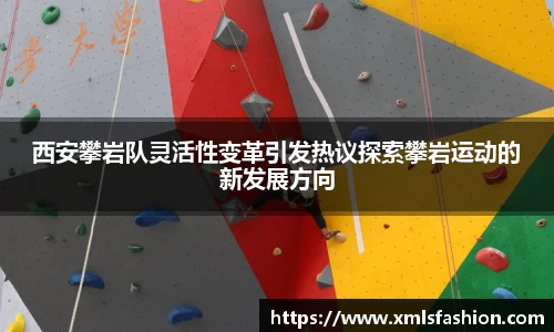 西安攀岩队灵活性变革引发热议探索攀岩运动的新发展方向
