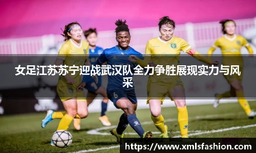 女足江苏苏宁迎战武汉队全力争胜展现实力与风采
