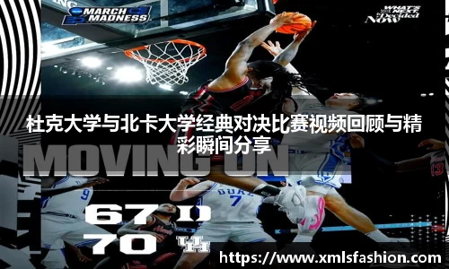 杜克大学与北卡大学经典对决比赛视频回顾与精彩瞬间分享
