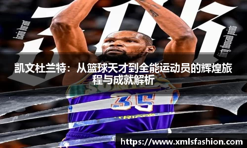 凯文杜兰特：从篮球天才到全能运动员的辉煌旅程与成就解析