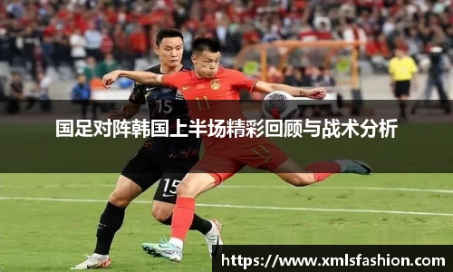 国足对阵韩国上半场精彩回顾与战术分析