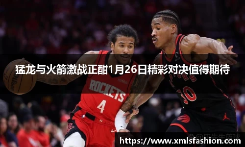 猛龙与火箭激战正酣1月26日精彩对决值得期待