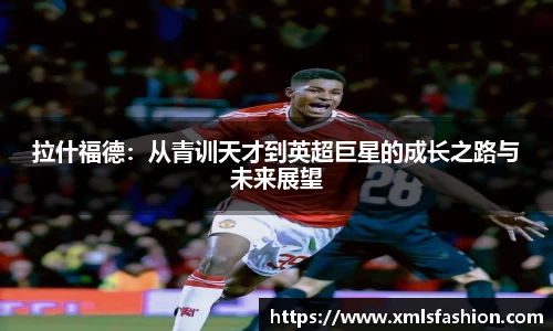拉什福德：从青训天才到英超巨星的成长之路与未来展望