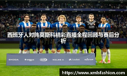 西班牙人对阵莫斯科精彩直播全程回顾与赛后分析