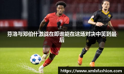 芬洛与邓伯什激战在即谁能在这场对决中笑到最后
