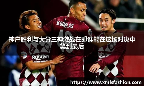 神户胜利与大分三神激战在即谁能在这场对决中笑到最后