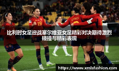 比利时女足迎战塞尔维亚女足精彩对决期待激烈碰撞与精彩表现