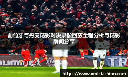 葡萄牙与丹麦精彩对决录像回放全程分析与精彩瞬间分享