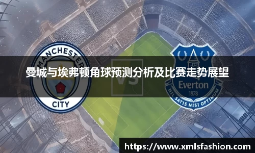曼城与埃弗顿角球预测分析及比赛走势展望