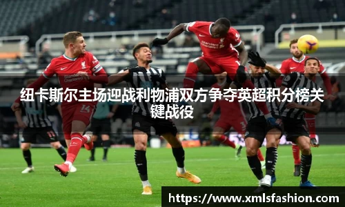 纽卡斯尔主场迎战利物浦双方争夺英超积分榜关键战役