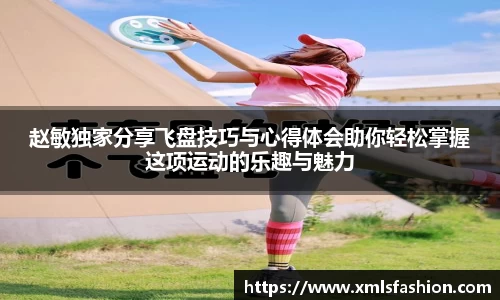 赵敏独家分享飞盘技巧与心得体会助你轻松掌握这项运动的乐趣与魅力