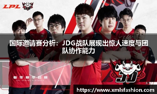 国际邀请赛分析：JDG战队展现出惊人速度与团队协作能力