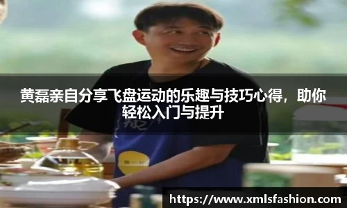 黄磊亲自分享飞盘运动的乐趣与技巧心得，助你轻松入门与提升