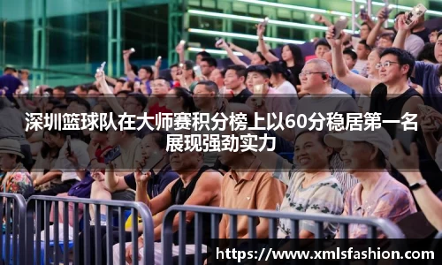 深圳篮球队在大师赛积分榜上以60分稳居第一名展现强劲实力