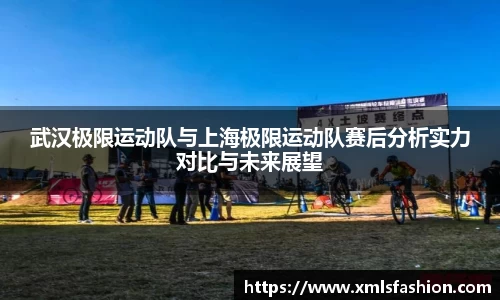 武汉极限运动队与上海极限运动队赛后分析实力对比与未来展望