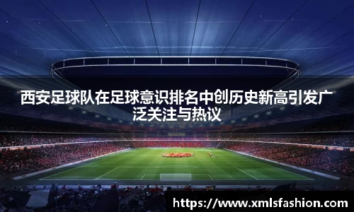西安足球队在足球意识排名中创历史新高引发广泛关注与热议
