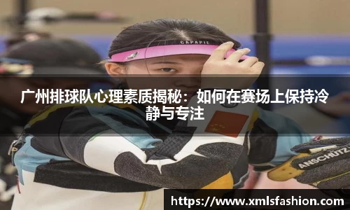 广州排球队心理素质揭秘：如何在赛场上保持冷静与专注