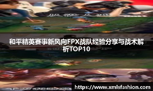 和平精英赛事新风向FPX战队经验分享与战术解析TOP10